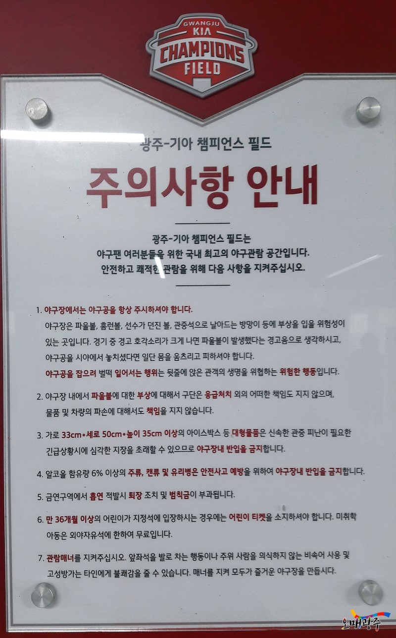 광주-기아 챔피언스 필드 주의사항 안내. 광주-기아 챔피언스 필드는 야구팬 여러분들을 위한 국내 최고의 야구관람 공간입니다. 안전하고 쾌적한 관람을 위해 다음 사항을 지켜주십시오.