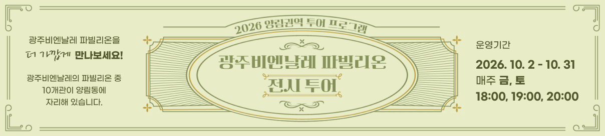 2026 양림권역 투어 프로그램. 광주비엔날레 파빌리온 전시 투어. 광주비엔날레 파빌리온 더 가깝게 만나보세요! 광주비엔날레의 파빌리온 중 10개관이 양림동에 자리해 있습니다. 운영기간 : 2026. 10. 2 ~ 10. 31 매주 금, 토 18:00, 19:00, 20:00